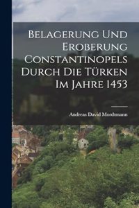 Belagerung und Eroberung Constantinopels durch die Türken im Jahre 1453