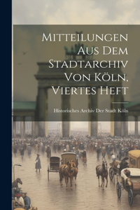 Mitteilungen Aus Dem Stadtarchiv Von Köln, Viertes Heft