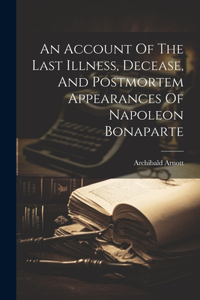 Account Of The Last Illness, Decease, And Postmortem Appearances Of Napoleon Bonaparte