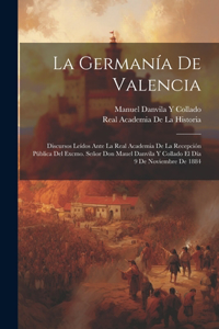 Germanía De Valencia: Discursos Leídos Ante La Real Academia De La Recepción Pública Del Excmo. Señor Don Mauel Danvila Y Collado El Día 9 De Noviembre De 1884