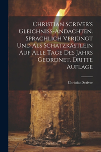 Christian Scriver's Gleichniss-Andachten. Sprachlich Verjüngt Und Als Schatzkästlein Auf Alle Tage Des Jahrs Geordnet, Dritte Auflage