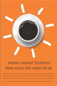 Words Cannot Espresso How Much You Mean To Me