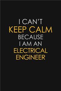 I Can't Keep Calm Because I Am An Electrical Engineer