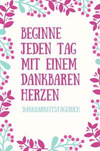 Beginne Jeden Tag Mit Einem Dankbaren Herzen Dankbarkeitstagebuch: A5 52 Wochen Kalender - 5- Minuten Tagebuch - Geschenk für Frauen Mama Oma Schwester Beste Freundin - Dankbarkeits Tagebuch - Achtsamkeit - Planer -