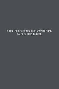 If You Train Hard, You'll Not Only Be Hard, You'll Be Hard To Beat.