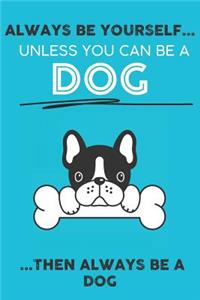 Always Be Your Self Unless You Can Be A Dog Then Always Be A Dog