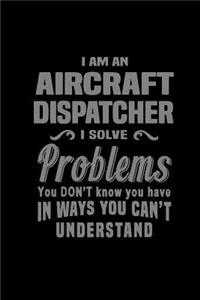 I am an aircraft dispatcher. I solve problems you don't know you have in ways you can't understand