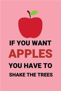 If You Want Apples You Have To Shake The Trees