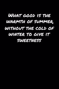What Good Is The Warmth Of Summer Without The Cold Of Winter To Give It Sweetness