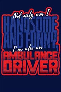 Not Only am I Handsome and Funny, I'm Also an Ambulance Driver
