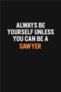 Always Be Yourself Unless You Can Be A Sawyer