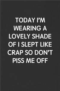 Today I'm Wearing a Lovely Shade of I Slept Like Crap So Don't Piss Me Off