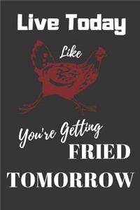 Live Today Like You're Getting Fried Tomorrow