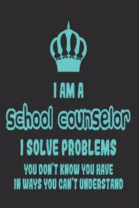 I Am a School Counselor I Solve Problems You Don't Know You Have In Ways You Can't Understand