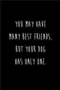 You May Have Many Best Friends, But Your Dog Has Only One.
