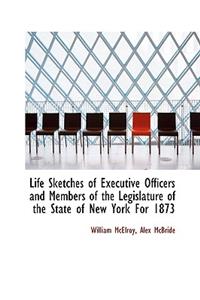 Life Sketches of Executive Officers and Members of the Legislature of the State of New York for 1873