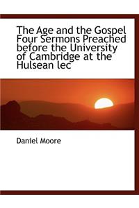 The Age and the Gospel Four Sermons Preached Before the University of Cambridge at the Hulsean Lec