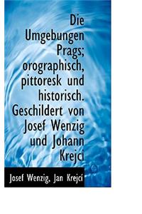 Die Umgebungen Prags; Orographisch, Pittoresk Und Historisch. Geschildert Von Josef Wenzig Und Johan