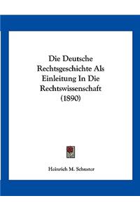 Die Deutsche Rechtsgeschichte Als Einleitung In Die Rechtswissenschaft (1890)
