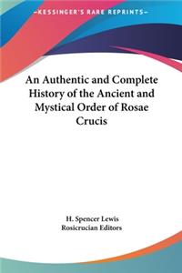 Authentic and Complete History of the Ancient and Mystical Order of Rosae Crucis