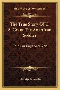 True Story of U. S. Grant the American Soldier