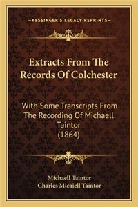 Extracts From The Records Of Colchester