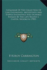 Catalogue Of The Collection Of Line Engravings, Mezzotinto And Stipple Engravings And Etchings Formed By The Late Walter S. Carter, Brooklyn (1905)