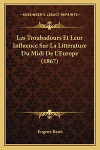 Les Troubadours Et Leur Influence Sur La Litterature Du Midi De L'Europe (1867)