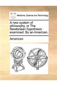 A New System of Philosophy, or the Newtonean Hypothesis Examined. by an American.