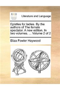 Epistles for Ladies. by the Authors of the Female Spectator. a New Edition. in Two Volumes. ... Volume 2 of 2