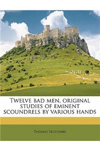 Twelve Bad Men, Original Studies of Eminent Scoundrels by Various Hands