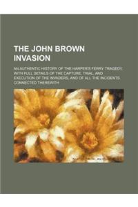 The John Brown Invasion; An Authentic History of the Harper's Ferry Tragedy, with Full Details of the Capture, Trial, and Execution of the Invaders, a