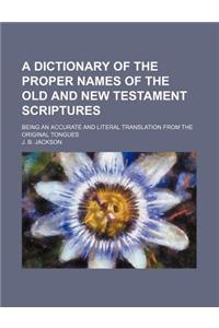 A Dictionary of the Proper Names of the Old and New Testament Scriptures; Being an Accurate and Literal Translation from the Original Tongues