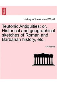 Teutonic Antiquities; Or, Historical and Geographical Sketches of Roman and Barbarian History, Etc.