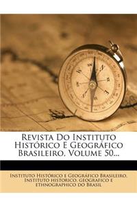 Revista Do Instituto Historico E Geografico Brasileiro, Volume 50...