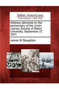 Address Delivered on the Anniversary of the Union Literary Society of Miami University, September 27, 1831.