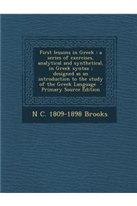 First Lessons in Greek: A Series of Exercises, Analytical and Synthetical, in Greek Syntax; Designed as an Introduction to the Study of the Greek Language