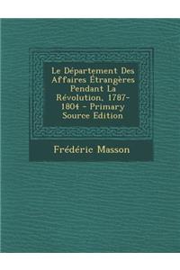 Le Departement Des Affaires Etrangeres Pendant La Revolution, 1787-1804