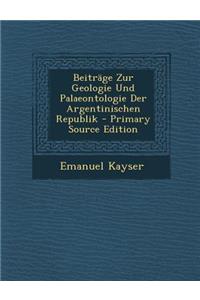 Beitrage Zur Geologie Und Palaeontologie Der Argentinischen Republik