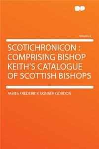 Scotichronicon: Comprising Bishop Keith's Catalogue of Scottish Bishops Volume 2
