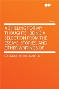 A Shilling for My Thoughts: Being a Selection from the Essays, Stories, and Other Writings of