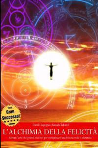 L'alchimia della felicita - Scopri l'arte dei grandi maestri per conquistare una felicita reale e duratura (TERZA EDIZIONE)