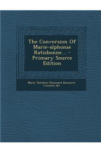 The Conversion of Marie-Alphonse Ratisbonne... - Primary Source Edition
