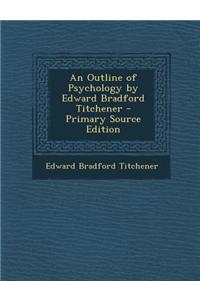 An Outline of Psychology by Edward Bradford Titchener - Primary Source Edition
