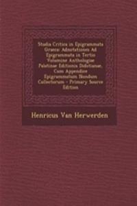 Studia Critica in Epigrammata Graeca: Adnotationes Ad Epigrammata in Tertio Volumine Anthologiae Palatinae Editionis Didotianae, Cum Appendice Epigrammatum Nondum Collectorum