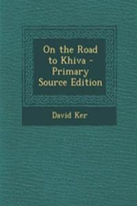 On the Road to Khiva - Primary Source Edition