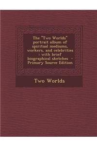 The ''Two Worlds'' Portrait Album of Spiritual Mediums, Workers, and Celebrities: With Brief Biographical Sketches