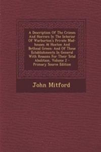 A Description of the Crimes and Horrors in the Interior of Warburton's Private Mad-Houses at Hoxton and Bethnal Green: And of These Establishments in General with Reasons for Their Total Abolition, Volume 2 - Primary Source Edition