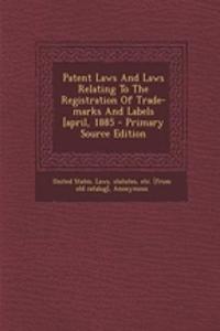 Patent Laws and Laws Relating to the Registration of Trade-Marks and Labels [April, 1885 - Primary Source Edition