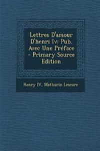 Lettres D'Amour D'Henri IV: Pub. Avec Une Preface